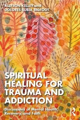 Spiritual Healing for Trauma and Addiction: Discussions of Mental Health, Recovery, and Faith by Kelley, Allyson