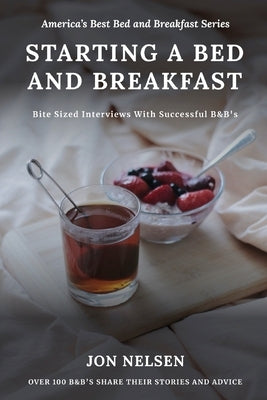 Starting a Bed and Breakfast: Bite Sized Interviews With Successful B&B's on Building a Brand That Lasts by Nelsen, Jon