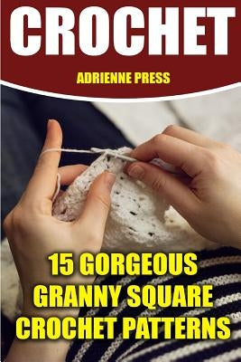 Crochet: 15 Gorgeous Granny Square Crochet Patterns: (Crochet Accessories) by Press, Adrienne