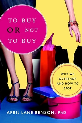 To Buy or Not to Buy: Why We Overshop and How to Stop by Benson, April Lane