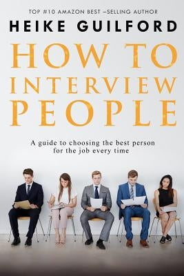 How To Interview People: A guide to choosing the best person for the job every time Paperback Createspace Independent Publishing Platform