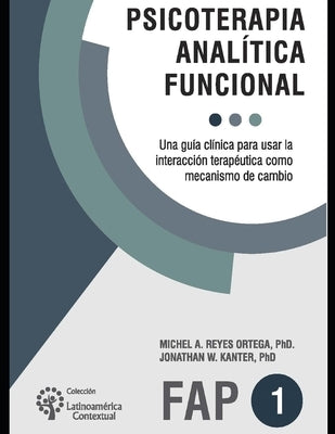 Psicoterapia analítica funcional: Una guía clínica para usar la interacción terapéutica como mecanismo de cambio by Kanter, Jonathan W.