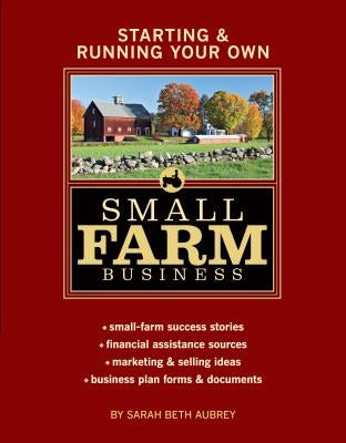 Starting & Running Your Own Small Farm Business: Small-Farm Success Stories * Financial Assistance Sources * Marketing & Selling Ideas * Business Plan by Aubrey, Sarah Beth