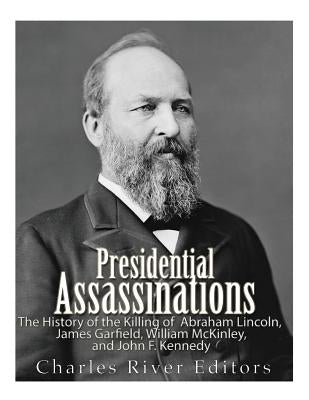 Presidential Assassinations: The History of the Killing of Abraham Lincoln, James Garfield, William McKinley, and John F. Kennedy Paperback Createspace Independent Publishing Platform
