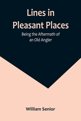Lines in Pleasant Places: Being the Aftermath of an Old Angler Paperback Alpha Edition