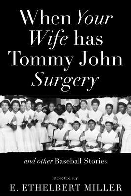 When Your Wife Has Tommy John Surgery and Other Baseball Stories: Poems by Miller, E. Ethelbert