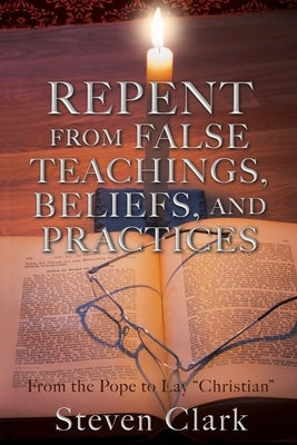 Repent from False Teachings, Beliefs, and Practices: From the Pope to Lay "Christian" Paperback Xulon Press