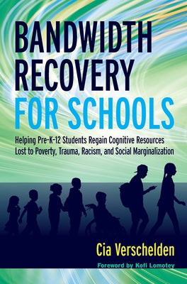 Bandwidth Recovery For Schools: Helping Pre-K-12 Students Regain Cognitive Resources Lost to Poverty, Trauma, Racism, and Social Marginalization by Verschelden, Cia