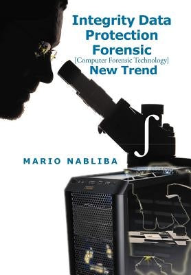 Integrity Data Protection Forensic [Computer Forensic Technology] New Trend: [Computer Forensic Technology] New Trend by Nabliba, Mario