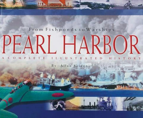 From Fishponds to Warships Pearl Harbor: A Complete Illustrated History by Seiden, Allan