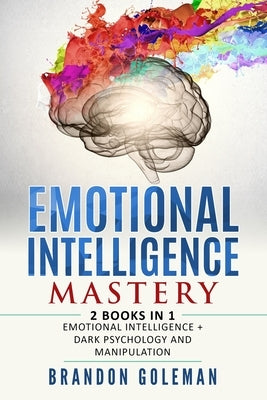 Emotional Intelligence Mastery: -2 BOOKS in 1- Emotional Intelligence + Dark Psychology and Manipulation by Goleman, Brandon