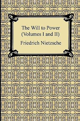 The Will to Power (Volumes I and II) by Nietzsche, Friedrich Wilhelm