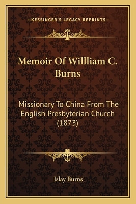 Memoir Of Willliam C. Burns: Missionary To China From The English Presbyterian Church (1873) Paperback Kessinger Publishing