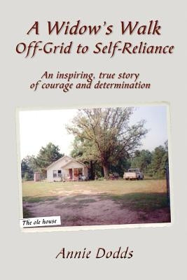 A Widow's Walk Off-Grid to Self-Reliance: An inspiring, true story of Courage and Determination by Dodds, Annie