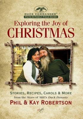 Exploring the Joy of Christmas: A Duck Commander Faith and Family Field Guide: Stories, Recipes, Carols & More by Robertson, Phil