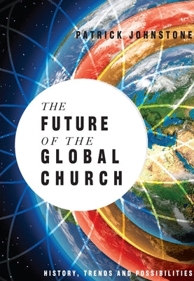 The Future of the Global Church: History, Trends and Possibilities by Johnstone, Patrick