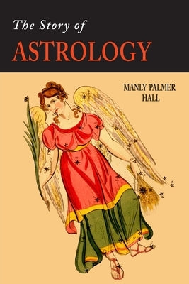 The Story of Astrology: The Belief in the Stars as a Factor in Human Progress by Hall, Manly P.