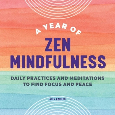 A Year of Zen Mindfulness: Daily Practices and Meditations to Find Focus and Peace by Kakuyo, Alex