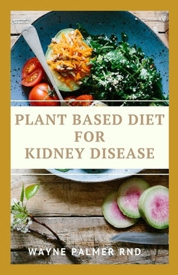 Plant Based Diet for Kidney Diseases: The Guide To Enlighten You On How To Preserve Your Kidney And Diseases Paperback Independently Published