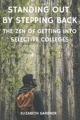 Standing Out By Stepping Back The Zen of Getting Into Selective Colleges by Gardner, Elizabeth