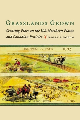 Grasslands Grown: Creating Place on the U.S. Northern Plains and Canadian Prairies Paperback University of Nebraska Press