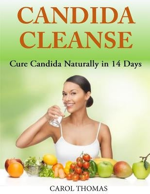 Candida Cleanse: Cure Candida Naturally in 14 Days by Thomas, Carol