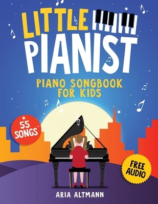 Little Pianist. Piano Songbook for Kids: Beginner Piano Sheet Music for Children with 55 Songs (+ Free Audio) by Altmann, Aria