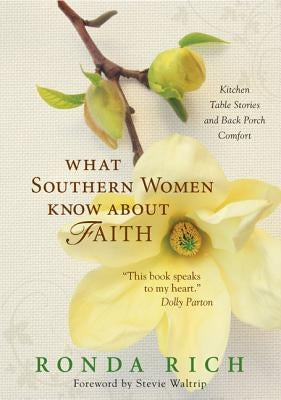 What Southern Women Know about Faith: Kitchen Table Stories and Back Porch Comfort by Rich, Ronda