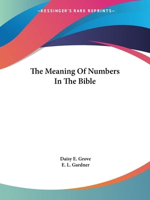 The Meaning Of Numbers In The Bible by Grove, Daisy E.