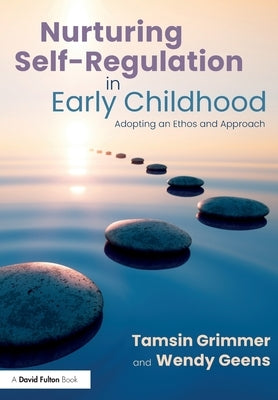 Nurturing Self-Regulation in Early Childhood: Adopting an Ethos and Approach by Grimmer, Tamsin