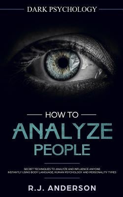 How to Analyze People: Dark Psychology - Secret Techniques to Analyze and Influence Anyone Using Body Language, Human Psychology and Personal Paperback Createspace Independent Publishing Platform