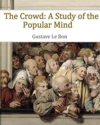 The Crowd: A Study of the Popular Mind Paperback Createspace Independent Publishing Platform