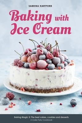 Baking with Ice Cream: Baking Magic 3: The best ice cream cakes, cookies and desserts recipes Paperback Createspace Independent Publishing Platform