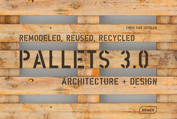 Pallets 3.0: Remodeled, Reused, Recycled: Architecture + Design by Van Uffelen, Chris