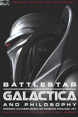Battlestar Galactica and Philosophy: Mission Accomplished or Mission Frakked Up? by Steiff, Josef