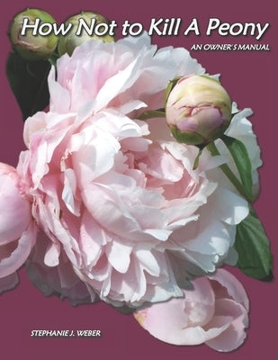 How Not to Kill a Peony: An Owner's Manual Paperback Stephanie J. Weber