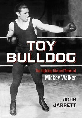 Toy Bulldog: The Fighting Life and Times of Mickey Walker by Jarrett, John