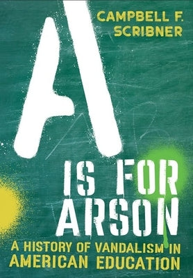 A is for Arson: A History of Vandalism in American Education by Scribner, Campbell F.