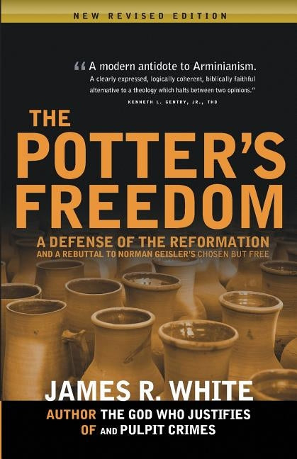 The Potter's Freedom: A Defense of the Reformation and the Rebuttal of Norman Geisler's Chosen But Free Calvary Press