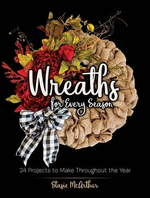 Wreaths for Every Season: 24 Projects to Make Throughout the Year by McArthur, Stasie