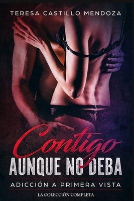 Contigo Aunque No Deba. Adicción a Primera Vista: La Colección Completa de Libros de Novelas Románticas en Español (Libros 1-2) by Castillo Mendoza, Teresa