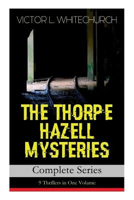 THE THORPE HAZELL MYSTERIES - Complete Series: 9 Thrillers in One Volume: Peter Crane's Cigars, The Affair of the Corridor Express, How the Bank Was S by Whitechurch, Victor L.