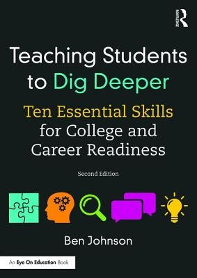 Teaching Students to Dig Deeper: Ten Essential Skills for College and Career Readiness by Johnson, Ben