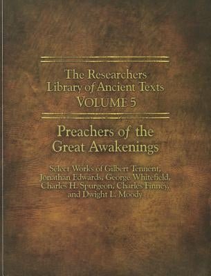 The Researchers Library of Ancient Texts - Volume V: Preachers of the Great Awakenings: Select Works of Gilbert Tennent, Jonathan Edwards, George Whit by Tennent, Gilbert