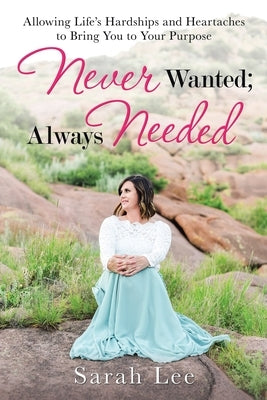 Never Wanted; Always Needed: Allowing Life's Hardships and Heartaches to Bring You to Your Purpose Paperback WestBow Press