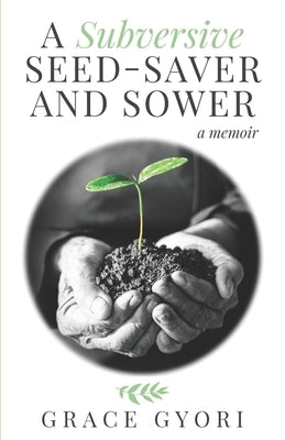 A Subversive Seed-Saver and Sower: A Memoir Paperback Published by Oneearth Publishing
