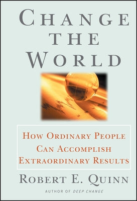 Change the World: How Ordinary People Can Accomplish Extraordinary Things by Quinn, Robert E.