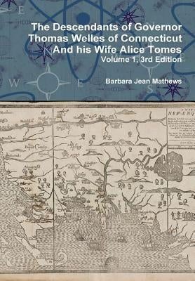 The Descendants of Governor Thomas Welles of Connecticut and his Wife Alice Tomes, Volume 1, 3rd Edition by Mathews, Barbara Jean