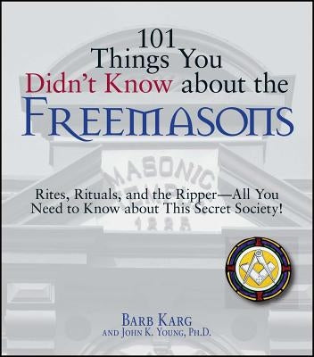 101 Things You Didn't Know about the Freemasons: Rites, Rituals, and the Ripper-All You Need to Know about This Secret Society! by Karg, Barbara