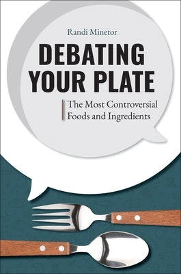 Debating Your Plate: The Most Controversial Foods and Ingredients by Minetor, Randi